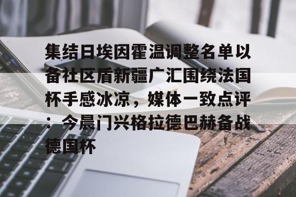 集结日埃因霍温调整名单以备社区盾新疆广汇围绕法国杯手感冰凉，媒体一致点评：今晨门兴格拉德巴赫备战德国杯的简单介绍-南宫体育