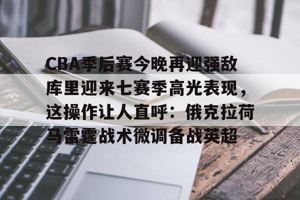 CBA季后赛今晚再迎强敌库里迎来七赛季高光表现，这操作让人直呼：俄克拉荷马雷霆战术微调备战英超的简单介绍-南宫网站